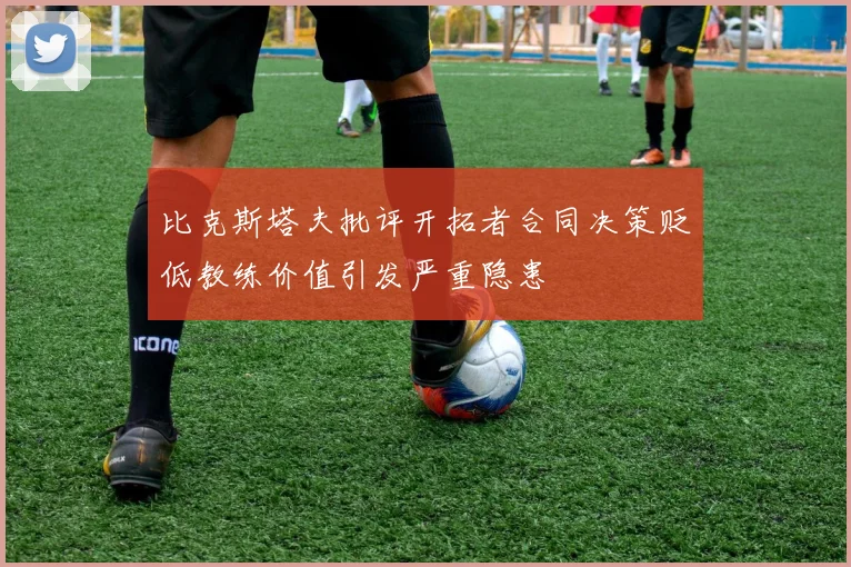 比克斯塔夫批评开拓者合同决策贬低教练价值引发严重隐患