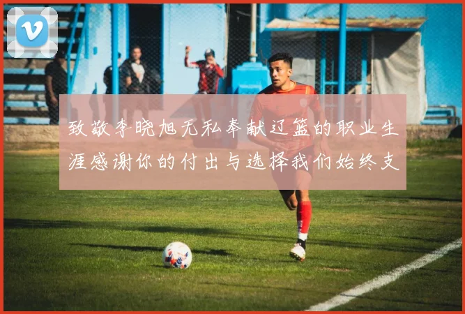 致敬李晓旭无私奉献辽篮的职业生涯感谢你的付出与选择我们始终支持你