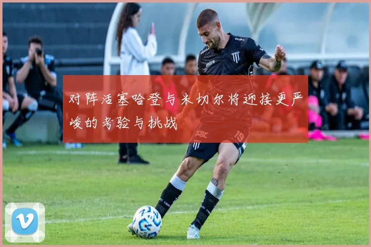 对阵活塞哈登与米切尔将迎接更严峻的考验与挑战