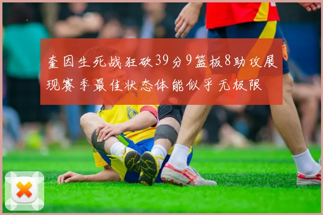 奎因生死战狂砍39分9篮板8助攻展现赛季最佳状态体能似乎无极限