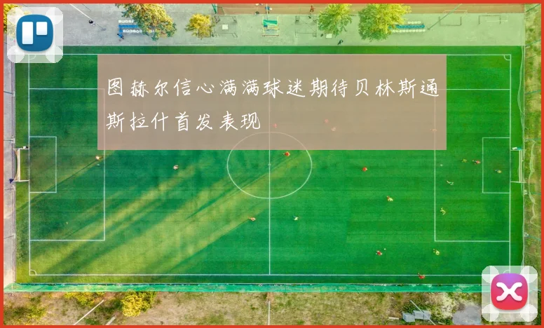 图赫尔信心满满球迷期待贝林斯通斯拉什首发表现