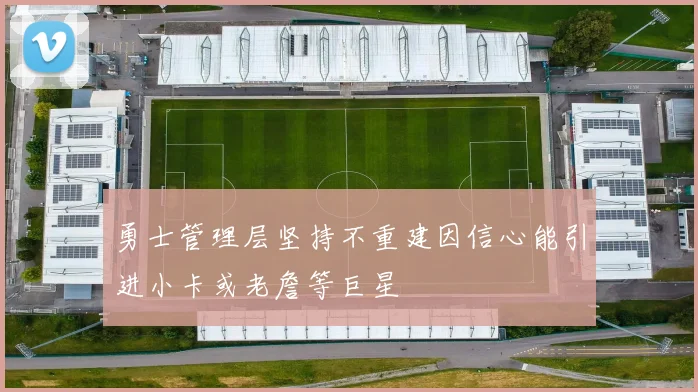 勇士管理层坚持不重建因信心能引进小卡或老詹等巨星
