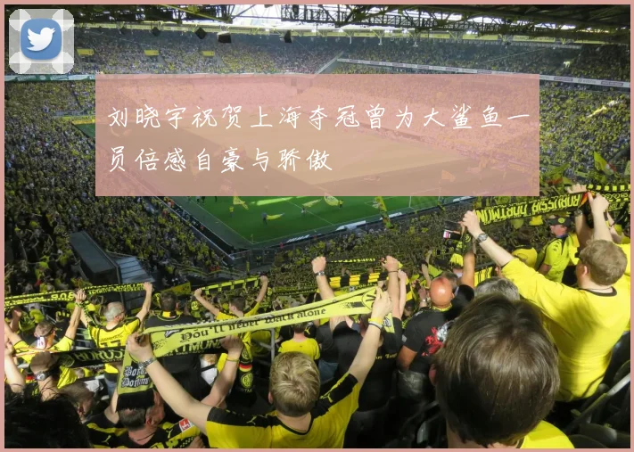 刘晓宇祝贺上海夺冠曾为大鲨鱼一员倍感自豪与骄傲