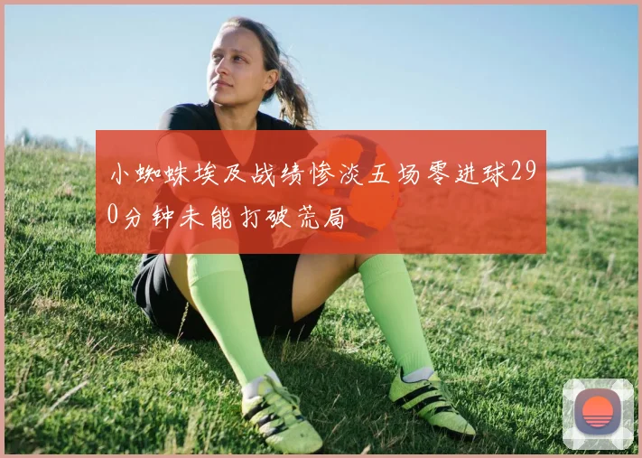 小蜘蛛埃及战绩惨淡五场零进球290分钟未能打破荒局