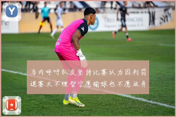 马内呼吁队友坚持比赛认为因判罚退赛太不理智宁愿输球也不愿放弃