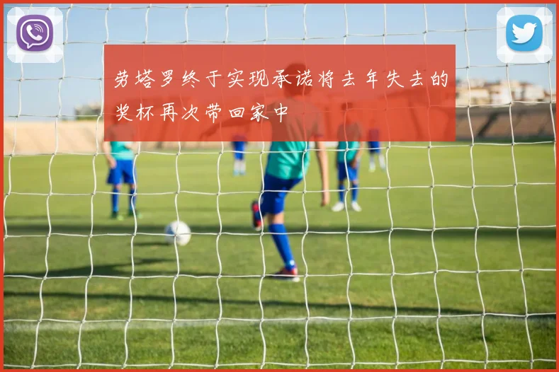 劳塔罗终于实现承诺将去年失去的奖杯再次带回家中