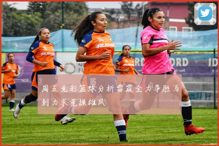 周五竞彩篮球分析雷霆全力争胜马刺力求重振雄风