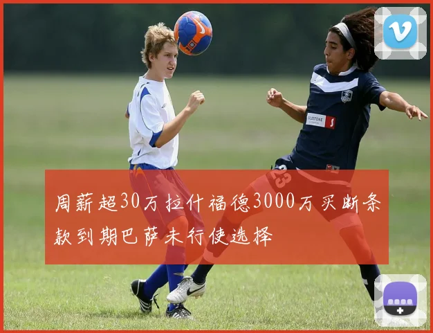 周薪超30万拉什福德3000万买断条款到期巴萨未行使选择