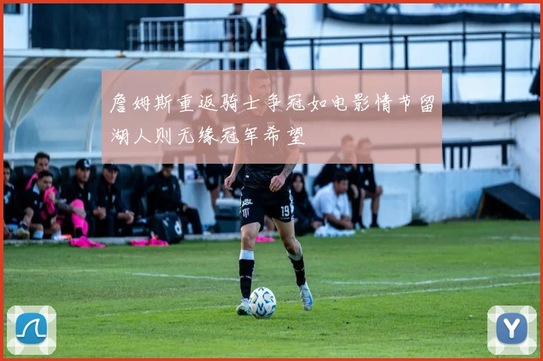 詹姆斯重返骑士争冠如电影情节留湖人则无缘冠军希望